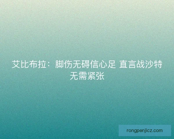 艾比布拉：脚伤无碍信心足 直言战沙特无需紧张