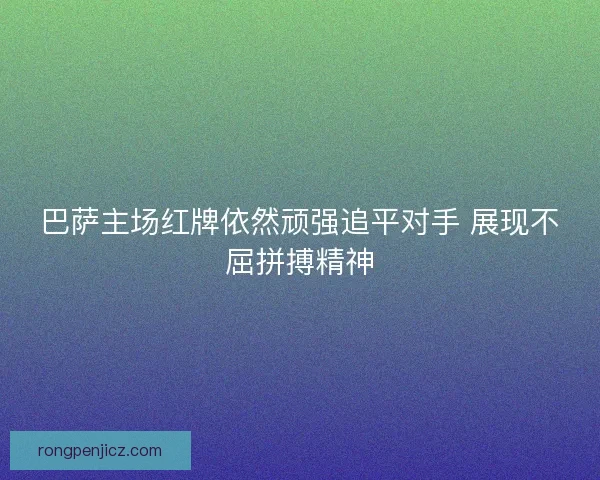 巴萨主场红牌依然顽强追平对手 展现不屈拼搏精神