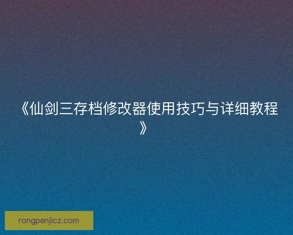 《仙剑三存档修改器使用技巧与详细教程》
