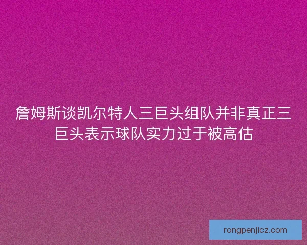 詹姆斯谈凯尔特人三巨头组队并非真正三巨头表示球队实力过于被高估