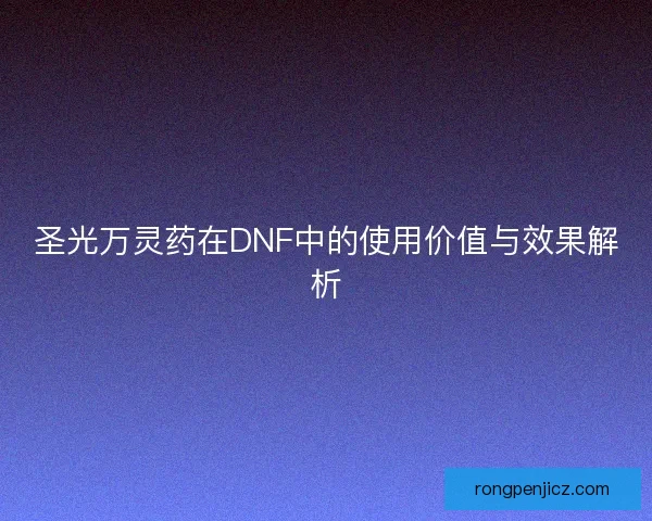 圣光万灵药在DNF中的使用价值与效果解析 圣光万灵药在DNF中的使用价值与效果解析