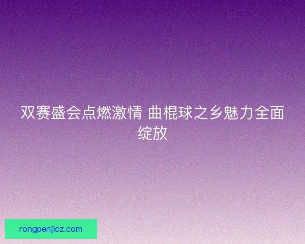 双赛盛会点燃激情 曲棍球之乡魅力全面绽放