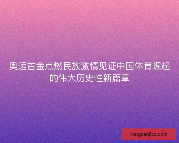奥运首金点燃民族激情见证中国体育崛起的伟大历史性新篇章