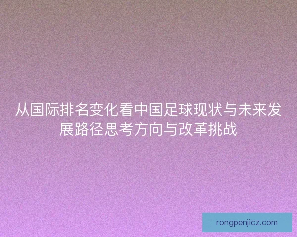 从国际排名变化看中国足球现状与未来发展路径思考方向与改革挑战