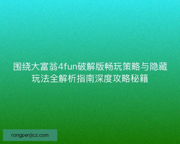 围绕大富翁4fun破解版畅玩策略与隐藏玩法全解析指南深度攻略秘籍